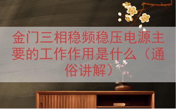 金门三相稳频稳压电源的工作作用是什么（通俗讲解）