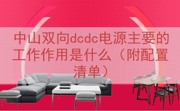 中山双向dcdc电源的工作作用是什么（附配置清单）