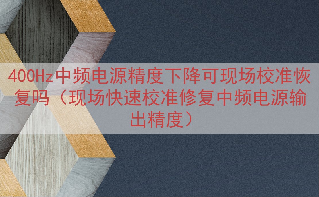400Hz中频电源精度下降可现场校准恢复吗（现场快速校准修复...