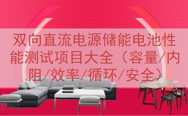 双向直流电源储能电池性能测试项目大全（容量/内阻/效率/循环...
