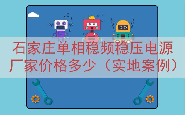 石家庄单相稳频稳压电源厂家价格多少（实地案例）