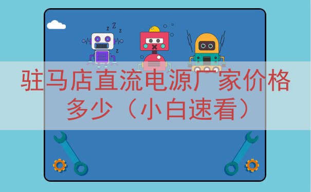驻马店直流电源厂家价格多少（小白速看）