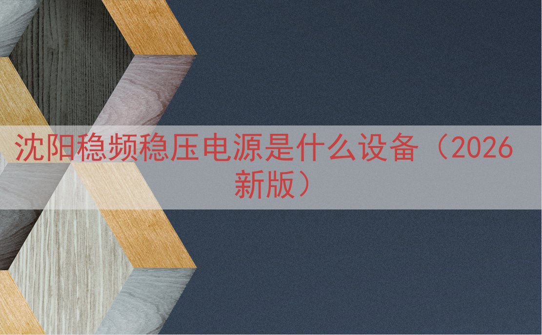 沈阳稳频稳压电源是什么设备（2026 新版）