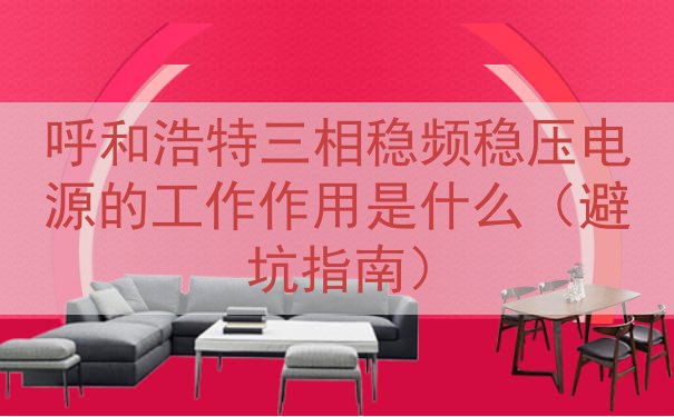呼和浩特三相稳频稳压电源的工作作用是什么（避坑指南）