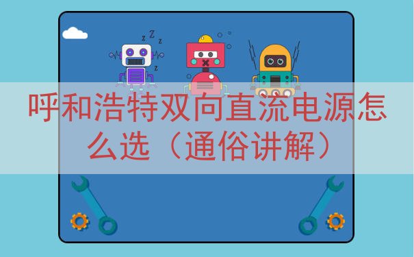 呼和浩特双向直流电源怎么选（通俗讲解）