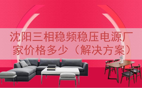 沈阳三相稳频稳压电源厂家价格多少（解决方案）