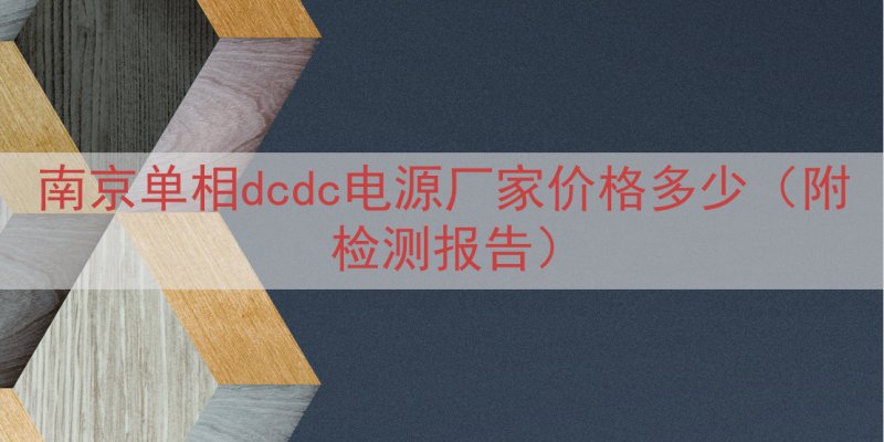 南京单相dcdc电源厂家价格多少（附检测报告）