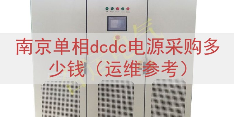 南京单相dcdc电源采购多少钱（运维参考）