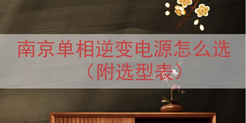 南京单相逆变电源怎么选（附选型表）