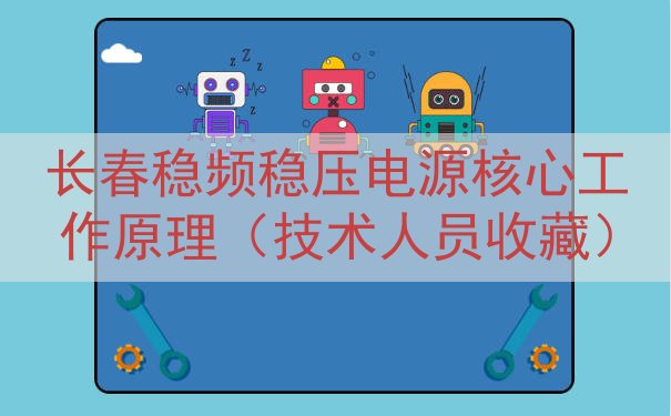 长春稳频稳压电源核心工作原理（技术人员收藏）