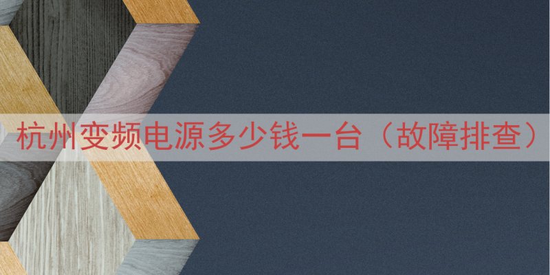 杭州变频电源多少钱一台（故障排查）