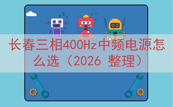 长春三相400Hz中频电源怎么选（2026 整理）