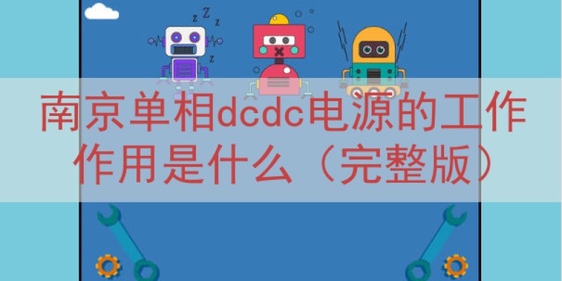 南京单相dcdc电源的工作作用是什么（完整版）
