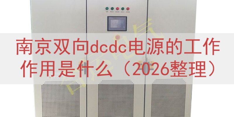 南京双向dcdc电源的工作作用是什么（2026整理）