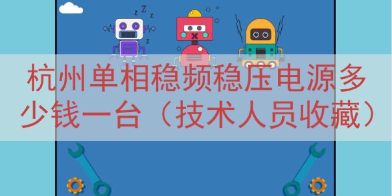 杭州单相稳频稳压电源多少钱一台（技术人员收藏）